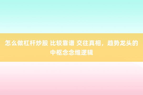 怎么做杠杆炒股 比较靠谱 交往真相，趋势龙头的中枢念念维逻辑