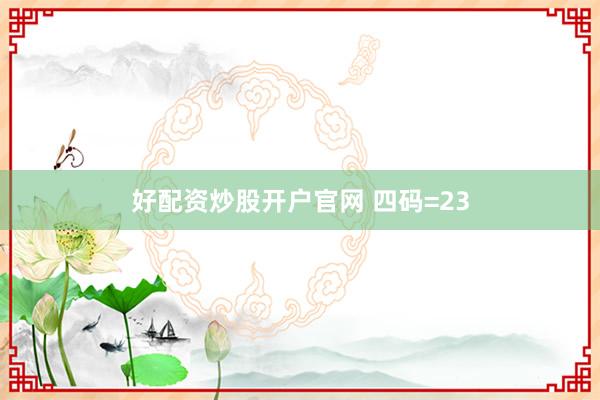 好配资炒股开户官网 四码=23