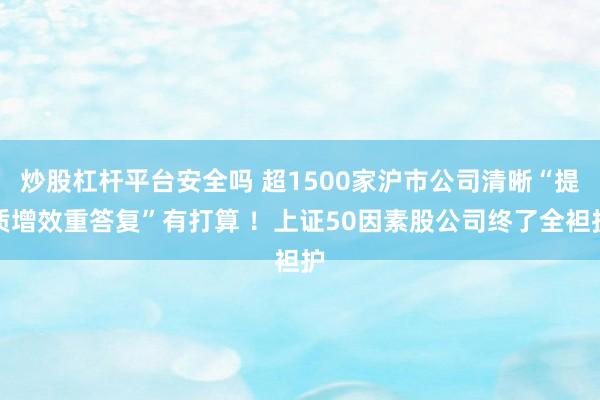炒股杠杆平台安全吗 超1500家沪市公司清晰“提质增效重答复”有打算 ！上证50因素股公司终了全袒护