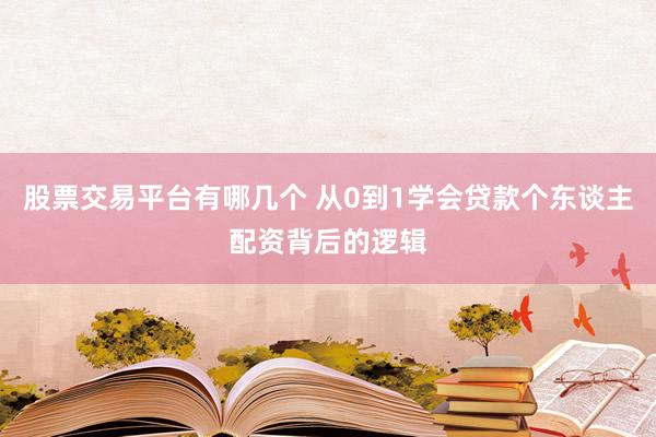 股票交易平台有哪几个 从0到1学会贷款个东谈主配资背后的逻辑