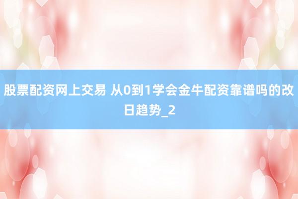 股票配资网上交易 从0到1学会金牛配资靠谱吗的改日趋势_2