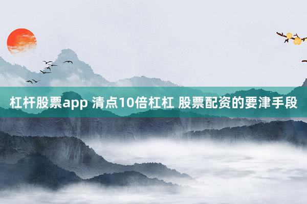 杠杆股票app 清点10倍杠杠 股票配资的要津手段