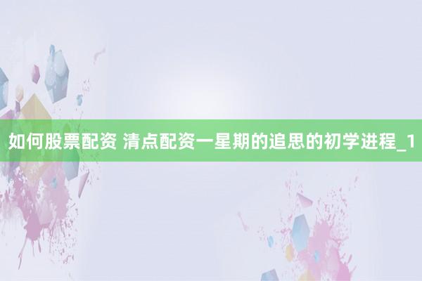 如何股票配资 清点配资一星期的追思的初学进程_1
